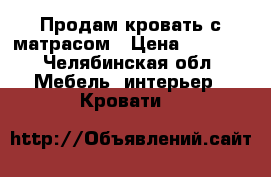 Продам кровать с матрасом › Цена ­ 7 000 - Челябинская обл. Мебель, интерьер » Кровати   